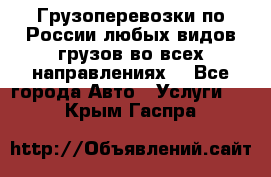 Грузоперевозки по России любых видов грузов во всех направлениях. - Все города Авто » Услуги   . Крым,Гаспра